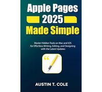 Apple Pages 2025 Made Simple: Master Hidden Tools on Mac and iOS for Effortless Writing, Editing, and Designing with the Latest Updates