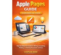 Apple Pages Guide for Beginners and Seniors: Step-by-Step User Guide to Writing, Formatting, Printing, and Sharing Documents with Ease