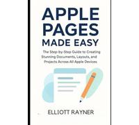 Apple Pages Made Easy: The Step-by-Step Guide to Creating Stunning Documents, Layouts, and Projects Across All Apple Devices