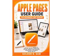 Apple Pages User Guide for Beginners and Seniors: A Step-by-Step Manual to Creating, writing, Formatting, Editing, Sharing, and Exporting Professional Documents on Mac and iOS