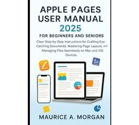 Apple Pages User Manual 2025 for Beginners and Seniors: Clear Step-by-Step Instructions for Crafting Eye-Catching Documents, Mastering Page Layouts, and Managing Files Seamlessly on Mac and iOS Device