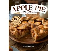 APPLE PIE DESSERT COOKBOOK: Mouthwatering Apple Pie Recipes: From Timeless Classics to Creative Twists-Cozy, Flavor-Packed Desserts for Every Skill Level, Craving, and Fall Celebration