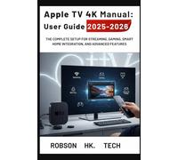 Apple TV 4K Manual: User Guide 2025-2026: The Complete Setup for Streaming, Gaming, Smart Home Integration, and Advanced Features