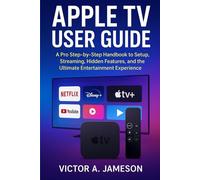 Apple TV User Guide: A Pro Step-by-Step Handbook to Setup, Streaming, Hidden Features, and the Ultimate Entertainment Experience