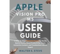 Apple Vision Pro M5 User Guide: A Step-by-Step Illustrated Manual to Master Spatial Reality, Boost Productivity, Create Immersive Content, and Troubleshoot Like an Expert