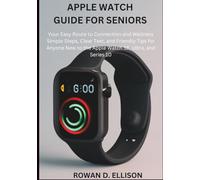 Apple Watch Guide for Seniors: Your Easy Route to Connection and Wellness Simple Steps, Clear Text, and Friendly Tips for Anyone New to the Apple Watch SE, Ultra, and Series 10