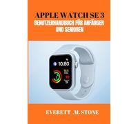 APPLE WATCH SE 3 BENUTZERHANDBUCH FÜR ANFÄNGER UND SENIOREN: Fitness, Konnektivität und Komfort freischalten, Gesundheits-Tracking, Anpassung und nahtlose Integration meistern