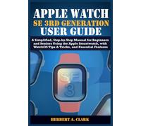 APPLE WATCH SE 3RD GENERATION USER GUIDE: A Simplified, Step-by-Step Manual for Beginners and Seniors Using the Apple Smartwatch, with WatchOS Tips & Tricks, and Essential Features