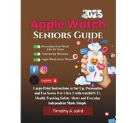Apple Watch Seniors Guide 2025: Large-Print Instructions to Set Up, Personalize & Use Series 8 to Ultra 2 with watchOS 11-Health Tracking, Safety Alerts & Everyday Independence Made Simple