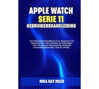 APPLE WATCH SERIE 11 GEBRUIKERSHANDLEIDING: Een Belangrijk Handboek Voor Beginners En Senioren Voor Het Instellen En Gebruiken Van Uw Nieuwe Smartwatch, Inclusief Gezondheidsfuncties, Tips En Tricks.