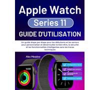 Apple Watch série 11 Guide d'utilisation: Un guide étape par étape pour les débutants et les seniors pour personnaliser et déverrouiller le bien-être, ... intelligentes sans les tracas techniques