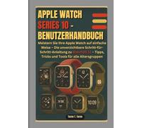 APPLE WATCH SERIES 10 - BENUTZERHANDBUCH: Meistern Sie Ihre Apple Watch auf einfache Weise - Die unverzichtbare Schritt-für-Schritt-Anleitung zu WatchOS 11 - Tipps, Tricks und Tools für alle Altersgru