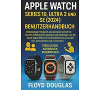 Apple Watch Series 10, Ultra 2 und SE (2024) Benutzerhandbuch: Vollständiger Vergleich und einfache Schritt-für-Schritt-Anleitung für Senioren und ... auszuwählen, einzurichten und zu meistern
