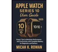 Apple Watch Series 10 User Guide 2025: Expert Tips to Maximize Performance and Productivity, with Complete Mastery for Beginners and Seniors