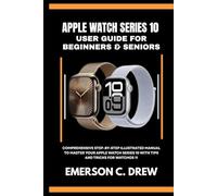 Apple Watch Series 10 User Guide for Beginners and Seniors: Comprehensive Step-by-Step Illustrated Manual to Master Your Apple Watch Series 10 with Tips and Tricks for watchOS 11