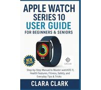 Apple Watch Series 10 User Guide for Beginners & Seniors: A Complete Step-by-Step Manual to Master watchOS 11, Health Features, Fitness, Safety, and Everyday Tips & Tricks