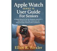 Apple Watch Series 10 User guide For Seniors: A Simple Manual to Set Up, Navigate watchOS 11, Use Health Tools, Stay Connected, and Enjoy Everyday Features with Confidence