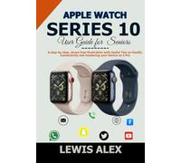 Apple Watch Series 10 User Guide for Seniors: A step-by-step, stress-free illustration with Useful Tips on Health, Connectivity and mastering your Device as a Pro