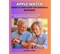 APPLE WATCH SERIES 10 USER GUIDE FOR SENIORS & BEGINNERS: Your Step-by-Step Guide to Setup, Health Tracking, Everyday Apps, and Easy Troubleshooting