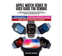 Apple Watch Series 10 User Guide for Seniors: The Clear Step-by-Step Manual to Help Seniors Confidently Use Their Smartwatch and Enjoy Its Health, Safety, and Everyday Features