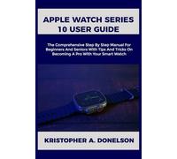 Apple Watch Series 10 User Guide: The Comprehensive Step By Step Manual For Beginners And Seniors With Tips And Tricks On Becoming A Pro With Your Smart Watch