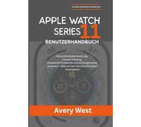 APPLE WATCH SERIES 11 BENUTZERHANDBUCH: Gesundheitsüberwachung, Fitness-Tracking, erweiterte Funktionen und leistungsstarke Sensoren - alles mit der fortschrittlichsten Smartwatch