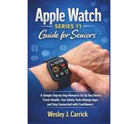 Apple Watch Series 11 Guide for Seniors: A Simple Step-by-Step Manual to Set Up Your Device, Track Health, Use Safety Tools, Manage Apps, and Stay Connected with Confidence