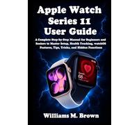 Apple Watch Series 11 User Guide: A Complete Step-by-Step Manual for Beginners and Seniors to Master Setup, Health Tracking, watchOS Features, Tips, Tricks, and Hidden Functions