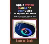 Apple Watch Series 11 User Guide for Beginners and Seniors: Step-by-Step Instructions and Tips to Master Your 2025 Apple Watch