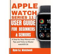 Apple Watch Series 11 User Guide for Beginners & Seniors: A Step-by-Step Manual with Tips and Tricks to Master watchOS 26