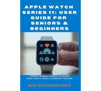 Apple Watch Series 11: User Guide for Seniors & Beginners: A Simple, Friendly Manual to Master Setup, Health, Safety & Everyday Features