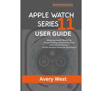 APPLE WATCH SERIES 11 USER GUIDE: Mastering Health Monitoring, Fitness Tracking, Advanced Features and Powerful Sensors, All with the Most Advanced Smartwatch
