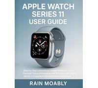 APPLE WATCH SERIES 11 USER GUIDE: Step-by-Step Instructions, Hidden Features, and Practical Tips to Personalize and Simplify Apple Watch Series 11 Experience for Beginners and Seniors