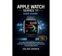 Apple Watch Series 11 User Guide: The Complete Step-by-Step Manual to Master Your Smartwatch, Maximize Health Tracking, Boost Productivity, and Unlock Hidden Features