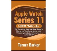 Apple Watch Series 11 User Manual: The Complete Step-by-Step Guide to Mastering Your Smartwatch and Unlocking the Latest Features in watchOS 26