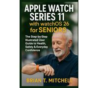 Apple Watch Series 11 with WatchOS26 for Seniors: The Step-by-Step Illustrated User Guide to Health, Safety & Everyday Confidence