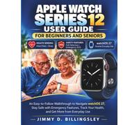 APPLE WATCH SERIES 12 USER GUIDE FOR BEGINNERS AND SENIORS: An Easy-to-Follow Walkthrough to Navigate watchOS 27, Stay Safe with Emergency Features, Track Your Health, and Get More from Everyday Use