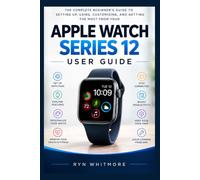 APPLE WATCH SERIES 12 USER MANUAL: The Complete Beginner’s Manual to Setting Up, Using, Customizing, and Getting the Most from Your Apple Watch Series 12