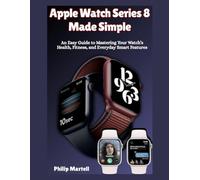 Apple Watch Series 8 Made Simple: An Easy Guide to Mastering YourWatch’s Health, Fitness, andEveryday Smart Features