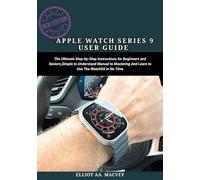 APPLE WATCH SERIES 9 USER GUIDE: The Ultimate Step-By-Step Instructions for Beginners and Seniors, Simple to Understand Manual to Mastering And Learn to Use The WatchOS 10 in No Time
