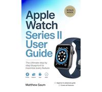 Apple Watch Series II User Guide: The ultimate step by step blueprint to maximize every feature