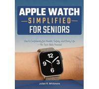 Apple Watch Simplified for Seniors: Use It Confidently for Health, Safety, and Daily Life - No Tech Skills Needed