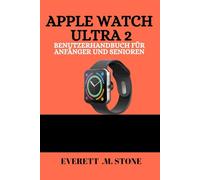 APPLE WATCH ULTRA 2 BENUTZERHANDBUCH FÜR ANFÄNGER UND SENIOREN: Schritt-Für-Schritt-Einrichtung, Gesundheits-Tracking, Fitness-Tipps Und Bedienungshilfen Für Einfache Navigation Und Alltägliche Nutzun