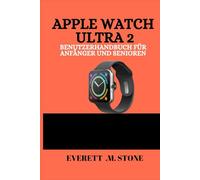 APPLE WATCH ULTRA 2 BENUTZERHANDBUCH FÜR ANFÄNGER UND SENIOREN: Schritt-Für-Schritt-Einrichtung, Gesundheits-Tracking, Fitness-Tipps Und Bedienungshilfen Für Einfache Navigation Und Alltägliche Nutzun