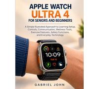 Apple Watch Ultra 4 for Seniors and beginners: A Simple Illustrated Approach to Learning Setup, Controls, Communication, Wellness Tools, Exercise Features, Safety Functions, and Everyday Technology