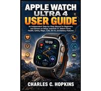 APPLE WATCH ULTRA 4 USER GUIDE: An Independent Step-by-Step Manual for Beginners and Seniors on Setup, watchOS 27, Watch Faces, Health, Safety, Maps, Calls, Siri AI, and Battery Features