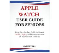 APPLE WATCH USER GUIDE FOR SENIORS: Easy Step-by-Step Guide to Master Health, Safety, and Communication on Your iWatch Series 11