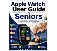 Apple Watch User Guide for Seniors: Simple Step-by-Step Instructions to Make Calls, Track Health, Stay Safe, Manage Daily Activities, and Use Essential Features with Confidence