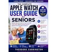 Apple Watch User Guide for Seniors: Step-by-Step Instructions to Stay Connected, Track Health, Master Everyday Features, and Use Technology With Confidence