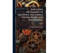 Appleton's Dictionary of Machines, Mechanics, Engine-Work, and Engineering